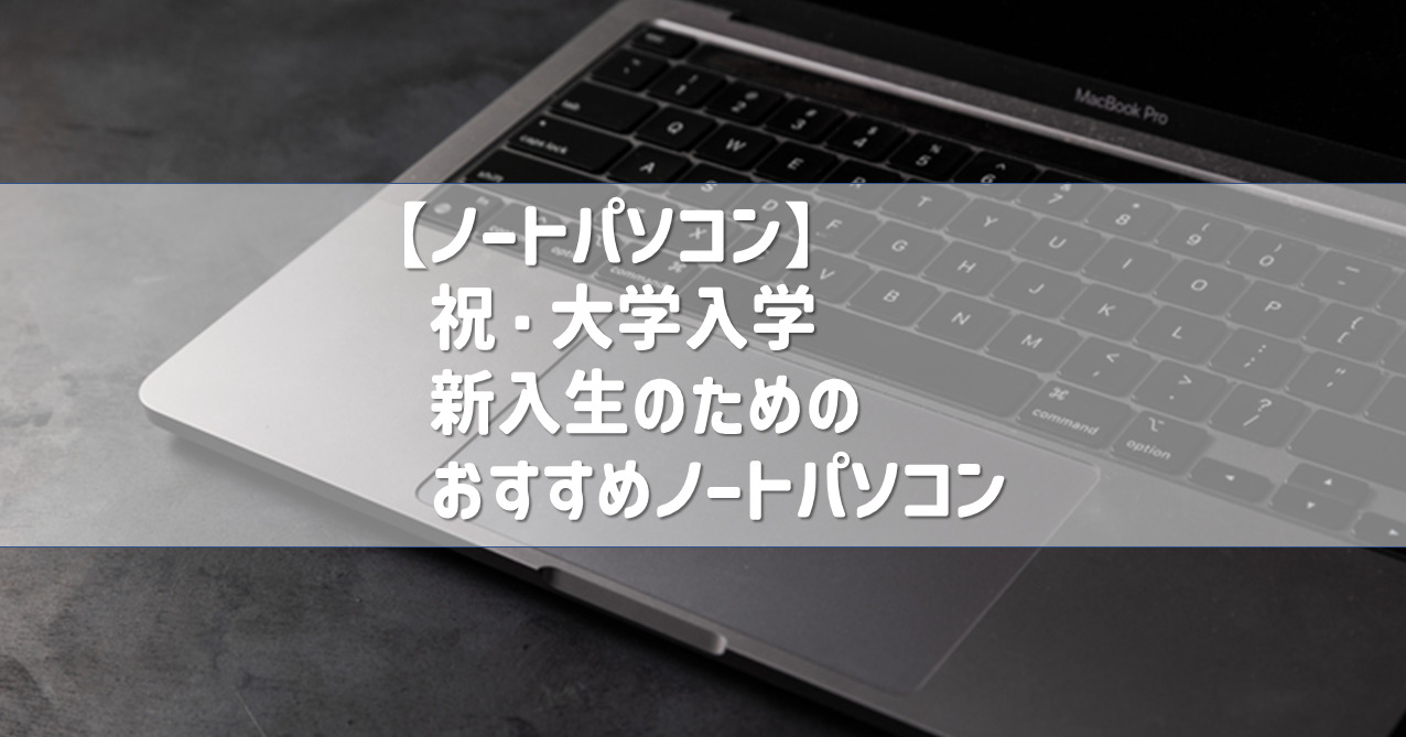パソコン】祝・大学入学 新入生のためのおすすめノートパソコン 大学